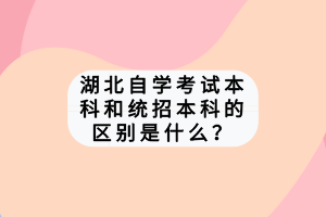 湖北自學(xué)考試本科和統(tǒng)招本科的區(qū)別是什么？