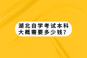 湖北自學(xué)考試本科大概需要多少錢？