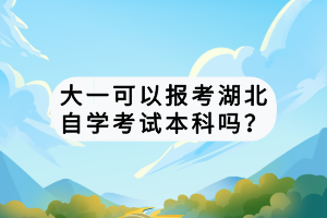 大一可以報(bào)考湖北自學(xué)考試本科嗎？