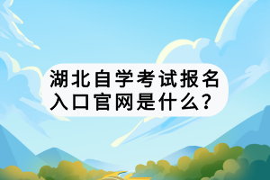 湖北自學(xué)考試報(bào)名入口官網(wǎng)是什么？