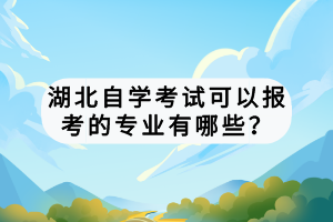 湖北自學考試可以報考的專業(yè)有哪些？