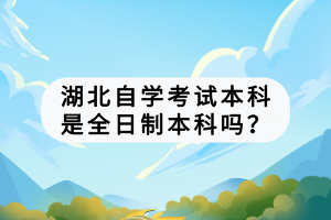 湖北自學(xué)考試本科是全日制本科嗎？