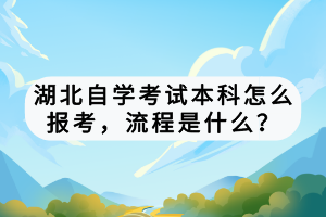 湖北自學(xué)考試本科怎么報(bào)考，流程是什么？