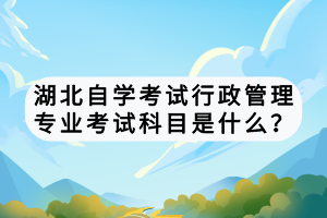 湖北自學(xué)考試行政管理專業(yè)考試科目是什么？