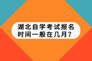 湖北自學(xué)考試報(bào)名時(shí)間一般在幾月？