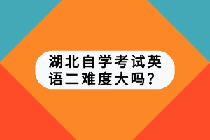 湖北自學(xué)考試英語二難度大嗎？