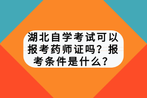 湖北自學(xué)考試可以報考藥師證嗎？報考條件是什么？