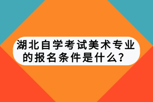 湖北自學考試美術專業(yè)的報名條件是什么？