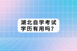 湖北自學(xué)考試學(xué)歷有用嗎？