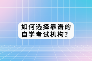 如何選擇靠譜的自學(xué)考試機(jī)構(gòu)？