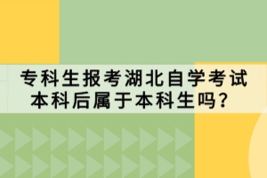 專科生報(bào)考湖北自學(xué)考試本科后屬于本科生嗎？