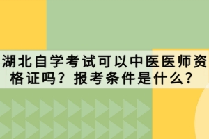 湖北自學考試可以中醫(yī)醫(yī)師資格證嗎？報考條件是什么？