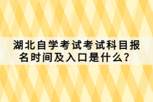 湖北自學(xué)考試考試科目報(bào)名時(shí)間及入口是什么？