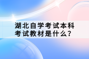 湖北自學考試本科考試教材是什么？