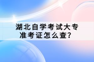 湖北自學考試大專準考證怎么查？