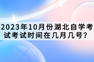 2023年10月份湖北自學考試考試時間在幾月幾號？