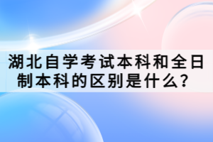 湖北自學(xué)考試本科和全日制本科的區(qū)別是什么？