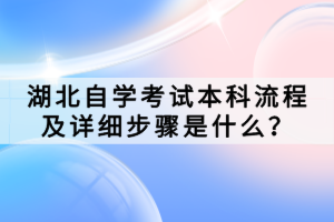 湖北自學考試本科流程及詳細步驟是什么？