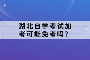 湖北自學(xué)考試加考可能免考嗎？