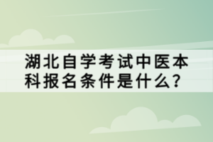 湖北自學(xué)考試中醫(yī)本科報(bào)名條件是什么？