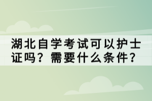 湖北自學考試可以護士證嗎？需要什么條件？