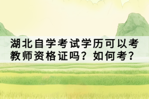 湖北自學(xué)考試學(xué)歷可以考教師資格證嗎？如何考？