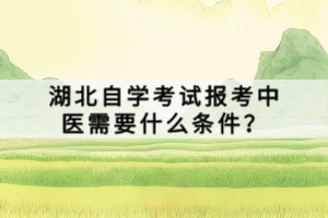 湖北自學考試報考中醫(yī)需要什么條件？