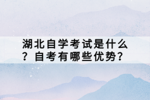 湖北自學考試是什么？自考有哪些優(yōu)勢？