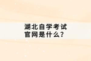 湖北自學考試官網(wǎng)是什么？