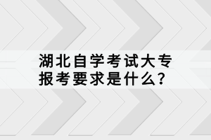 湖北自學考試大專報考要求是什么？