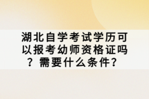 湖北自學考試學歷可以報考幼師資格證嗎？需要什么條件？