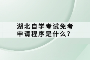 湖北自學(xué)考試免考申請(qǐng)程序是什么？