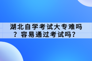 湖北自學考試大專難嗎？容易通過考試嗎？