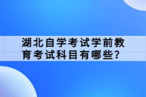 湖北自學考試學前教育考試科目有哪些？