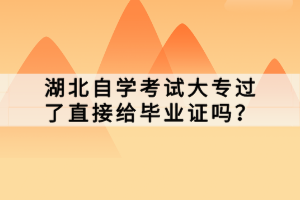 湖北自學(xué)考試大專(zhuān)過(guò)了直接給畢業(yè)證嗎？