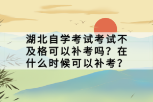 湖北自學(xué)考試考試不及格可以補考嗎？在什么時候可以補考？