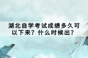 湖北自學考試成績多久可以下來？什么時候出？