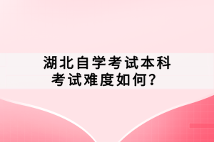 湖北自學(xué)考試本科考試難度如何？