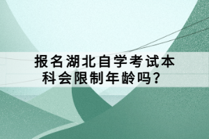 報名湖北自學(xué)考試本科會限制年齡嗎？