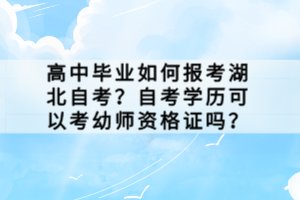 高中畢業(yè)如何報考湖北自考？自考學(xué)歷可以考幼師資格證嗎？