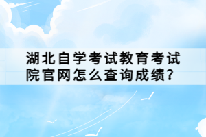 湖北自學考試教育考試院官網(wǎng)怎么查詢成績？