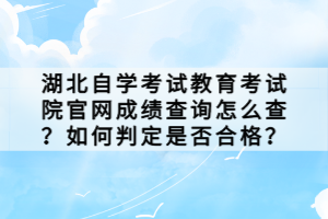 湖北自學(xué)考試教育考試院官網(wǎng)成績查詢怎么查？如何判定是否合格？