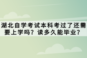 湖北自學(xué)考試本科考過(guò)了還需要上學(xué)嗎？讀多久能畢業(yè)？