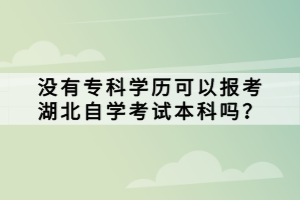 沒(méi)有專(zhuān)科學(xué)歷可以報(bào)考湖北自學(xué)考試本科嗎？