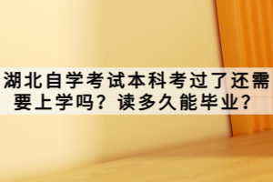 湖北自學(xué)考試本科考過(guò)了還需要上學(xué)嗎？讀多久能畢業(yè)？