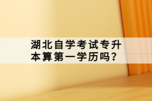 湖北自學考試專升本算第一學歷嗎？