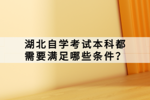 湖北自學考試本科都需要滿足哪些條件？