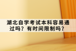 湖北自學(xué)考試本科容易通過嗎？有時(shí)間限制嗎？