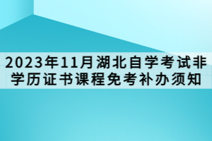 2023年11月湖北自學(xué)考試非學(xué)歷證書課程免考補(bǔ)辦須知