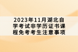 2023年11月湖北自學(xué)考試非學(xué)歷證書課程免考考生注意事項(xiàng)